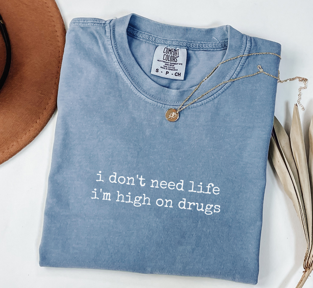 I Don't Need Life I'm High On Drugs T-Shirt