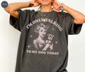 I'm Only Talking To My Dog Today T-Shirt